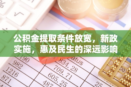 隆德公积金提取条件放宽，新政实施，惠及民生的深远影响
