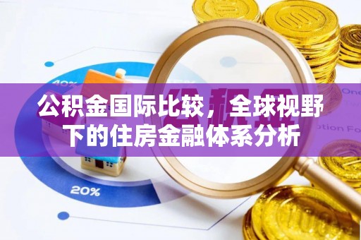 隆德公积金国际比较，全球视野下的住房金融体系分析
