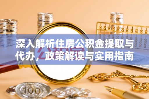 隆德深入解析住房公积金提取与代办，政策解读与实用指南
