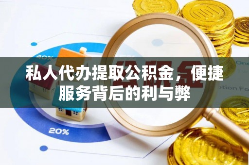 隆德私人代办提取公积金，便捷服务背后的利与弊